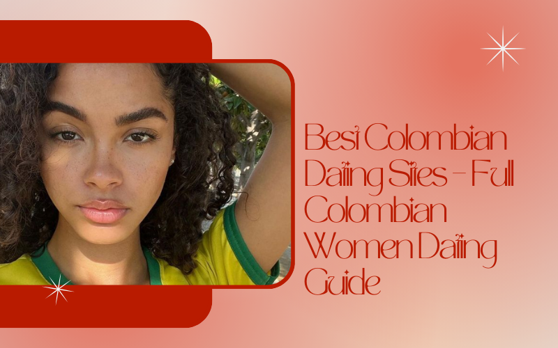 Best Colombian Dating Sites – Full Colombian Women Dating Guide